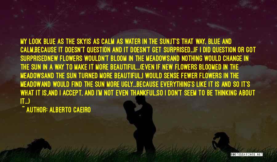 Alberto Caeiro Quotes: My Look Blue As The Skyis As Calm As Water In The Sun.it's That Way, Blue And Calm,because It Doesn't