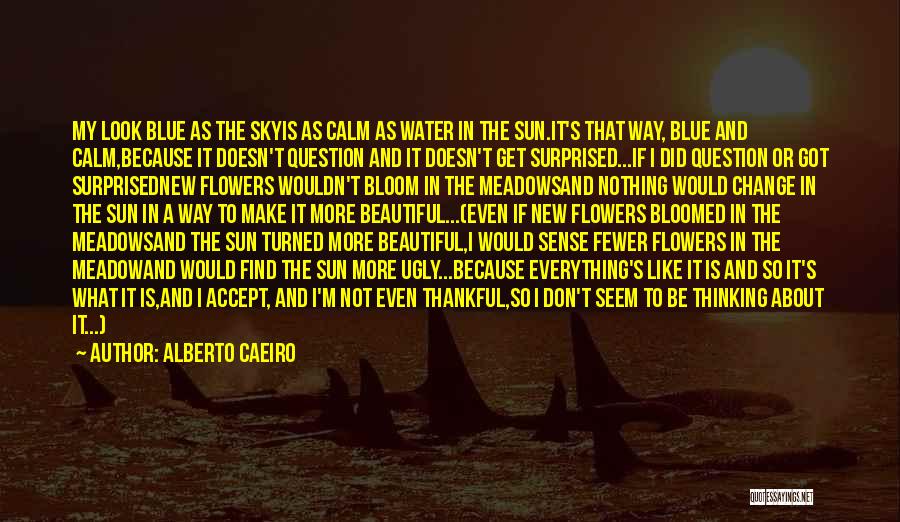 Alberto Caeiro Quotes: My Look Blue As The Skyis As Calm As Water In The Sun.it's That Way, Blue And Calm,because It Doesn't