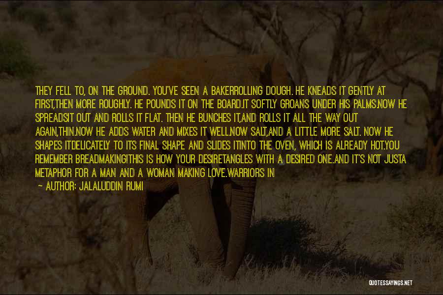 Jalaluddin Rumi Quotes: They Fell To, On The Ground. You've Seen A Bakerrolling Dough. He Kneads It Gently At First,then More Roughly. He
