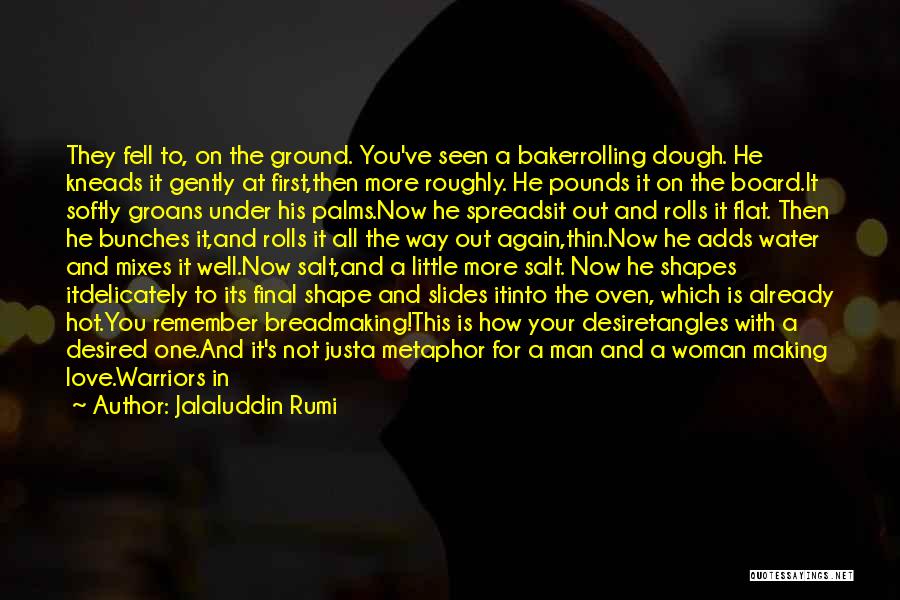 Jalaluddin Rumi Quotes: They Fell To, On The Ground. You've Seen A Bakerrolling Dough. He Kneads It Gently At First,then More Roughly. He