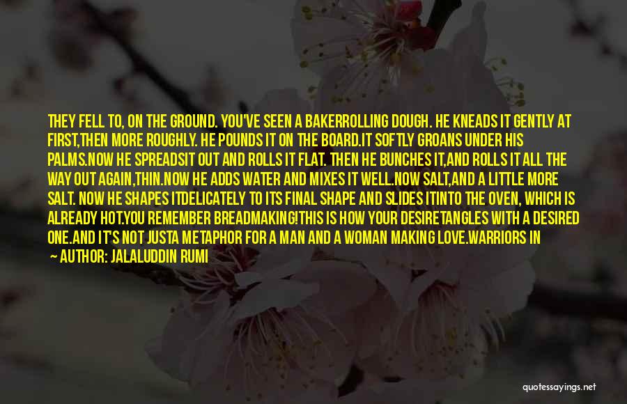 Jalaluddin Rumi Quotes: They Fell To, On The Ground. You've Seen A Bakerrolling Dough. He Kneads It Gently At First,then More Roughly. He