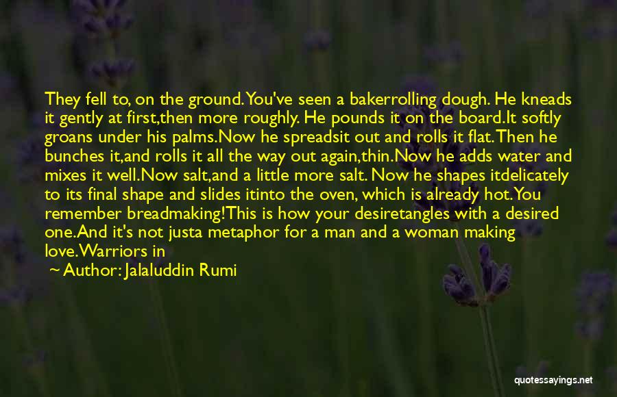 Jalaluddin Rumi Quotes: They Fell To, On The Ground. You've Seen A Bakerrolling Dough. He Kneads It Gently At First,then More Roughly. He