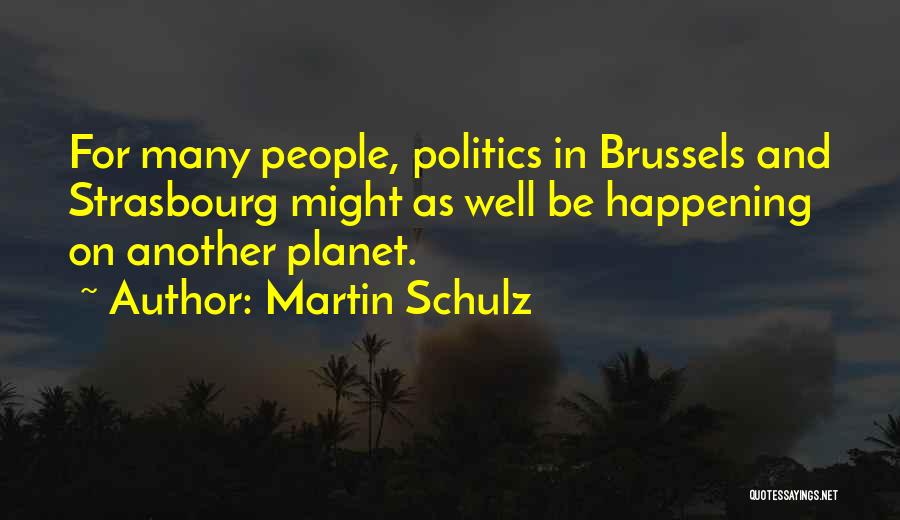 Martin Schulz Quotes: For Many People, Politics In Brussels And Strasbourg Might As Well Be Happening On Another Planet.