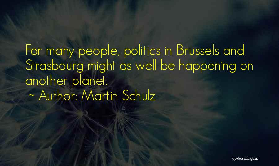 Martin Schulz Quotes: For Many People, Politics In Brussels And Strasbourg Might As Well Be Happening On Another Planet.