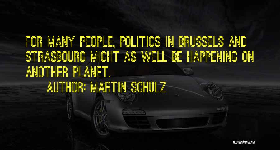 Martin Schulz Quotes: For Many People, Politics In Brussels And Strasbourg Might As Well Be Happening On Another Planet.