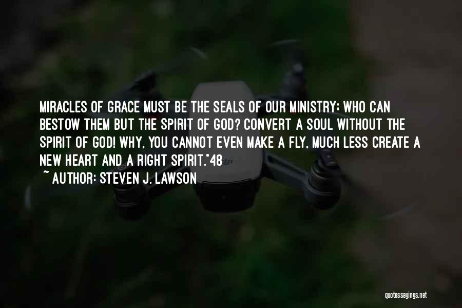 Steven J. Lawson Quotes: Miracles Of Grace Must Be The Seals Of Our Ministry; Who Can Bestow Them But The Spirit Of God? Convert