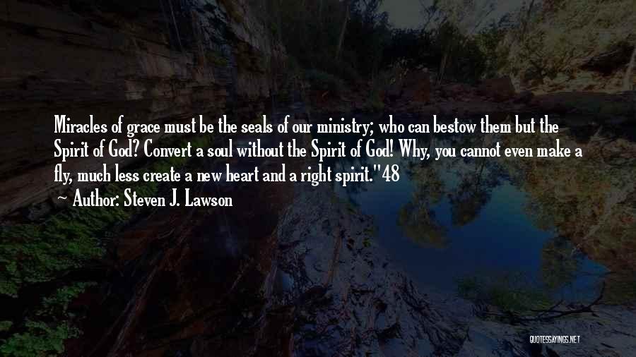 Steven J. Lawson Quotes: Miracles Of Grace Must Be The Seals Of Our Ministry; Who Can Bestow Them But The Spirit Of God? Convert