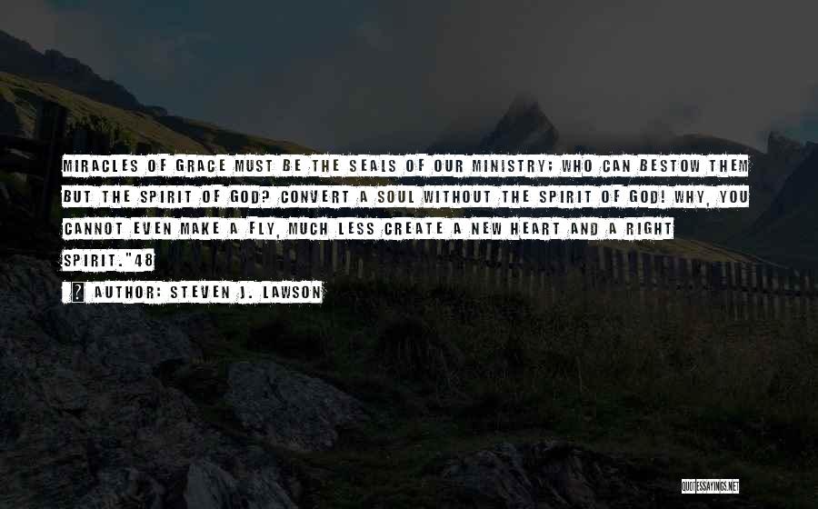 Steven J. Lawson Quotes: Miracles Of Grace Must Be The Seals Of Our Ministry; Who Can Bestow Them But The Spirit Of God? Convert