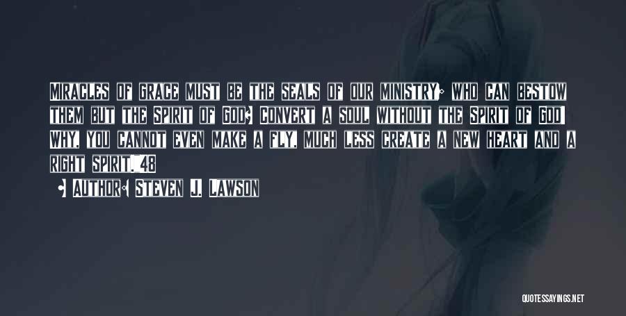Steven J. Lawson Quotes: Miracles Of Grace Must Be The Seals Of Our Ministry; Who Can Bestow Them But The Spirit Of God? Convert