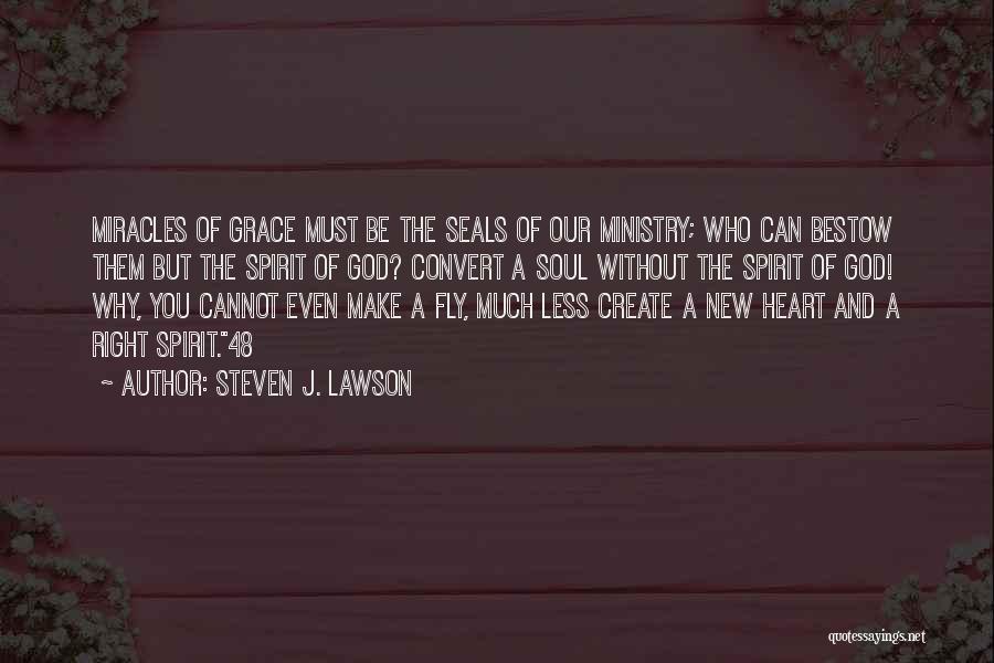 Steven J. Lawson Quotes: Miracles Of Grace Must Be The Seals Of Our Ministry; Who Can Bestow Them But The Spirit Of God? Convert