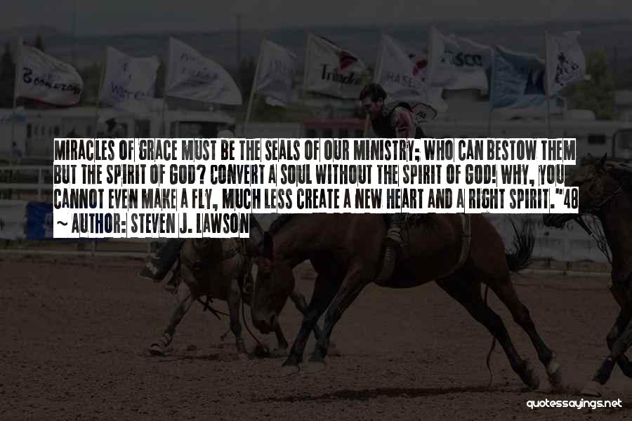 Steven J. Lawson Quotes: Miracles Of Grace Must Be The Seals Of Our Ministry; Who Can Bestow Them But The Spirit Of God? Convert