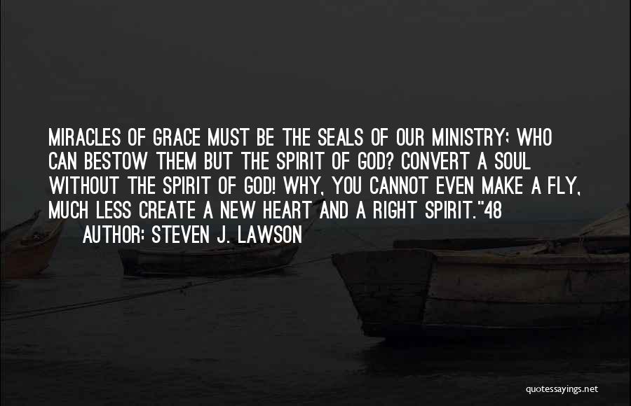 Steven J. Lawson Quotes: Miracles Of Grace Must Be The Seals Of Our Ministry; Who Can Bestow Them But The Spirit Of God? Convert
