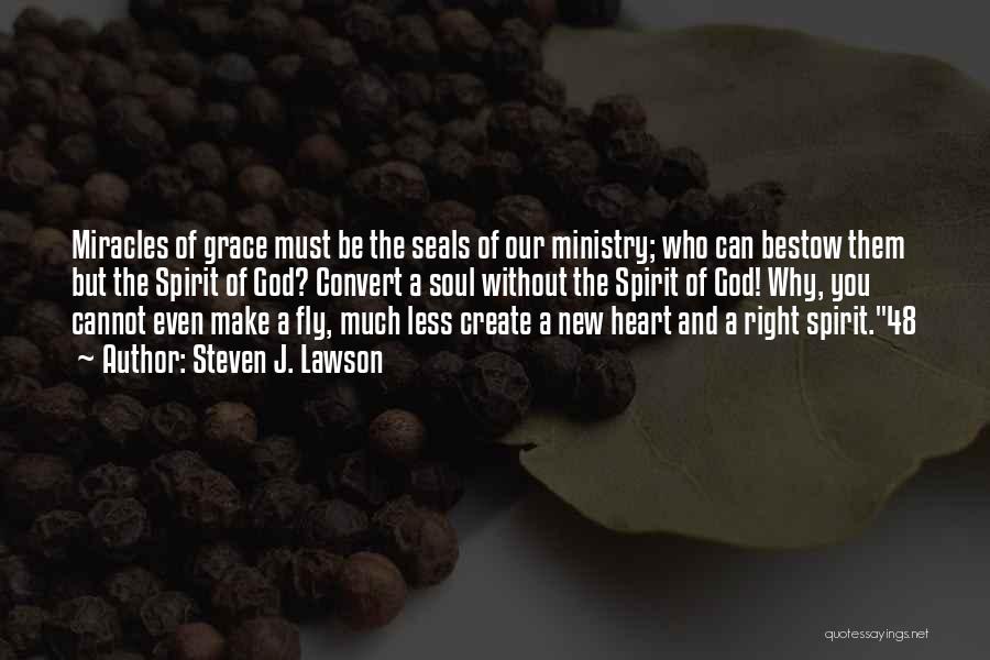 Steven J. Lawson Quotes: Miracles Of Grace Must Be The Seals Of Our Ministry; Who Can Bestow Them But The Spirit Of God? Convert