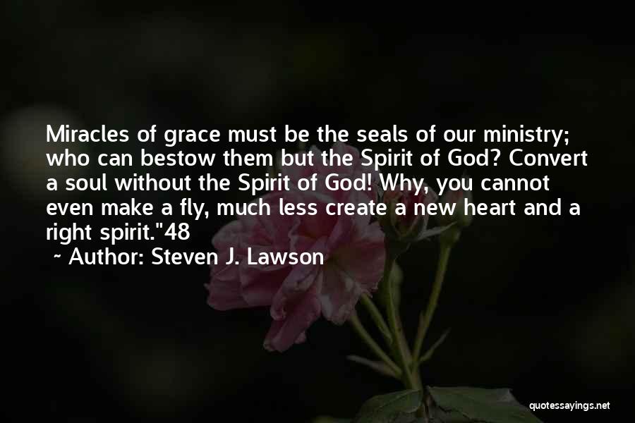 Steven J. Lawson Quotes: Miracles Of Grace Must Be The Seals Of Our Ministry; Who Can Bestow Them But The Spirit Of God? Convert