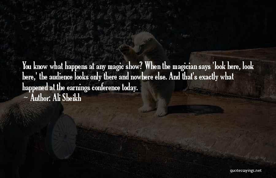Ali Sheikh Quotes: You Know What Happens At Any Magic Show? When The Magician Says 'look Here, Look Here,' The Audience Looks Only
