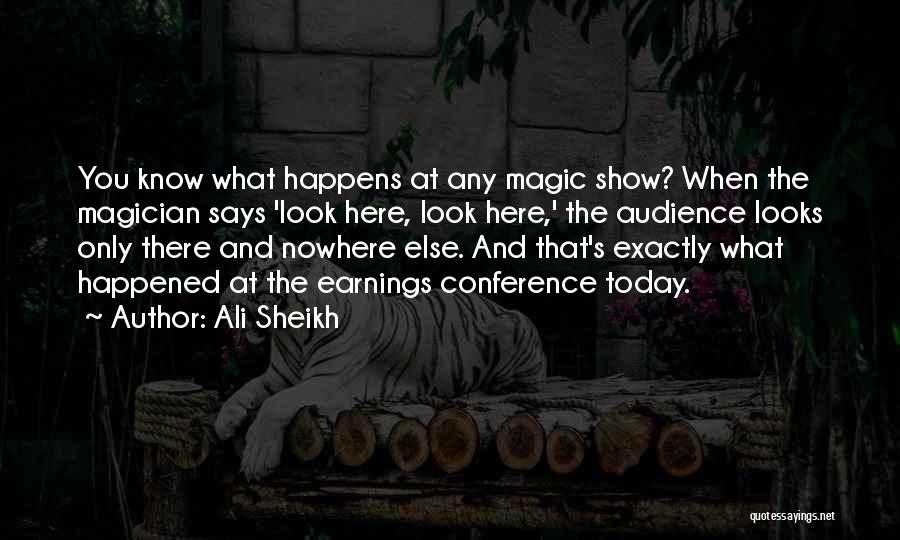 Ali Sheikh Quotes: You Know What Happens At Any Magic Show? When The Magician Says 'look Here, Look Here,' The Audience Looks Only
