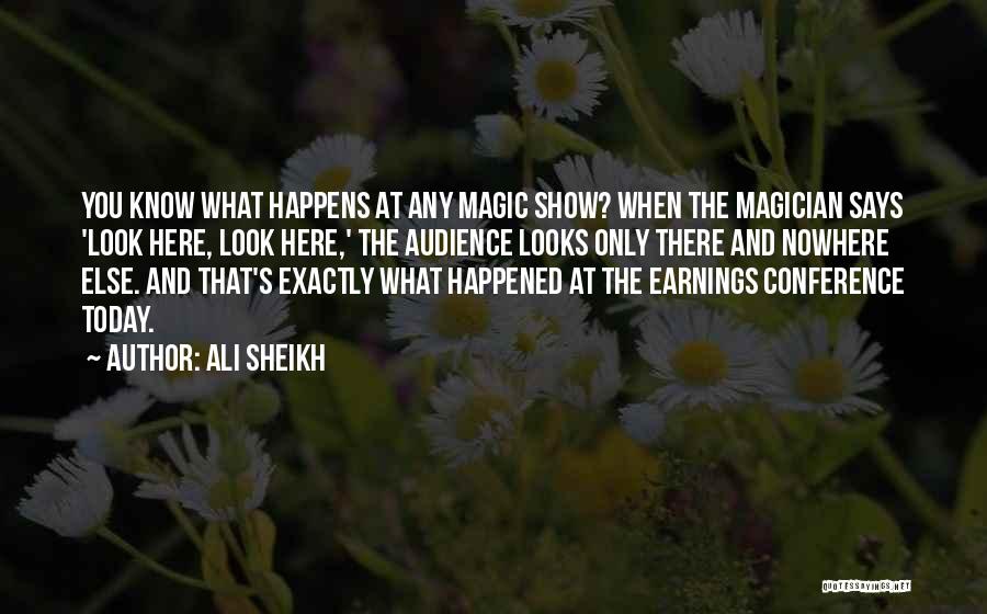 Ali Sheikh Quotes: You Know What Happens At Any Magic Show? When The Magician Says 'look Here, Look Here,' The Audience Looks Only