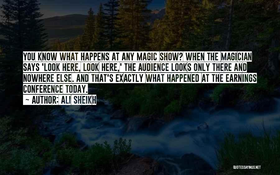 Ali Sheikh Quotes: You Know What Happens At Any Magic Show? When The Magician Says 'look Here, Look Here,' The Audience Looks Only