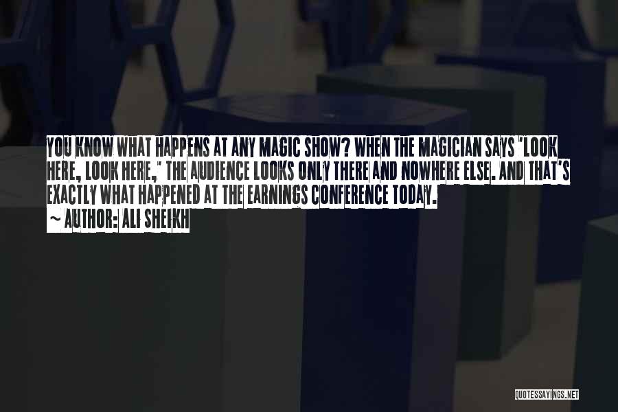 Ali Sheikh Quotes: You Know What Happens At Any Magic Show? When The Magician Says 'look Here, Look Here,' The Audience Looks Only