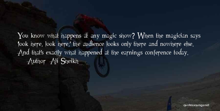 Ali Sheikh Quotes: You Know What Happens At Any Magic Show? When The Magician Says 'look Here, Look Here,' The Audience Looks Only