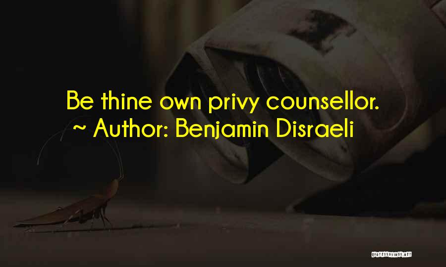 Benjamin Disraeli Quotes: Be Thine Own Privy Counsellor.