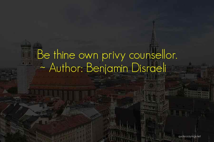 Benjamin Disraeli Quotes: Be Thine Own Privy Counsellor.