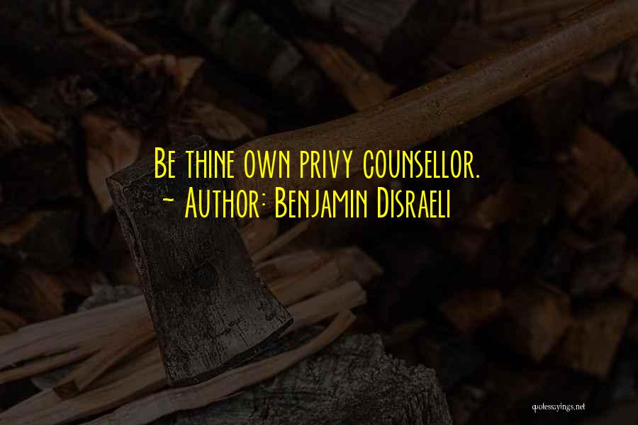 Benjamin Disraeli Quotes: Be Thine Own Privy Counsellor.