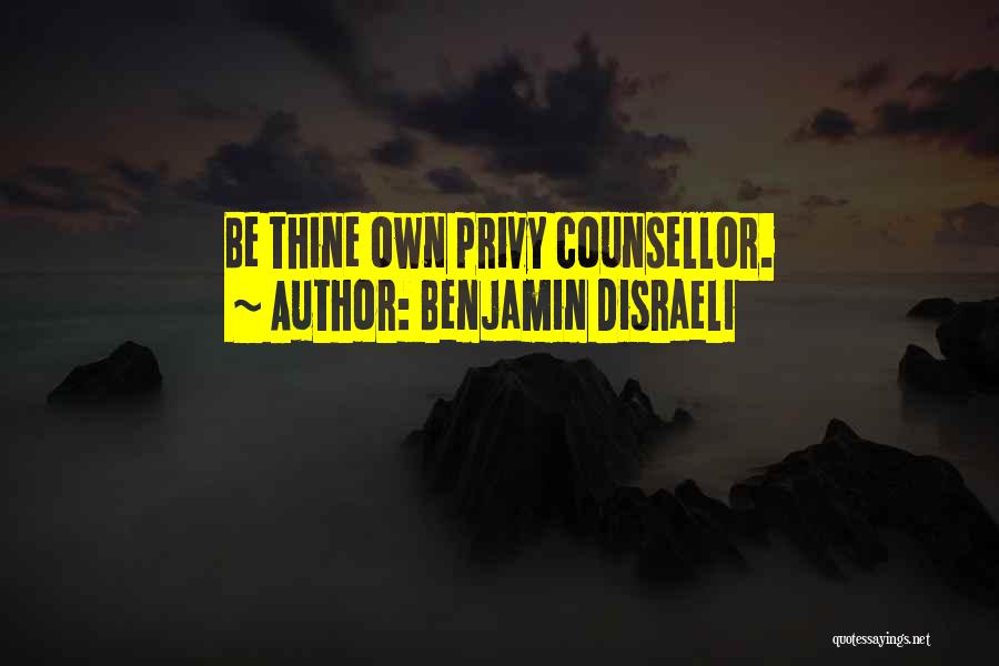 Benjamin Disraeli Quotes: Be Thine Own Privy Counsellor.