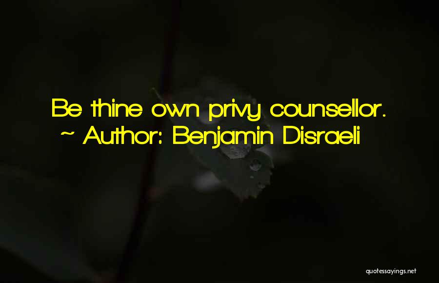 Benjamin Disraeli Quotes: Be Thine Own Privy Counsellor.