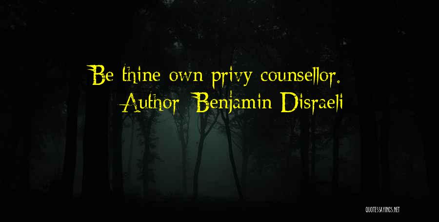 Benjamin Disraeli Quotes: Be Thine Own Privy Counsellor.