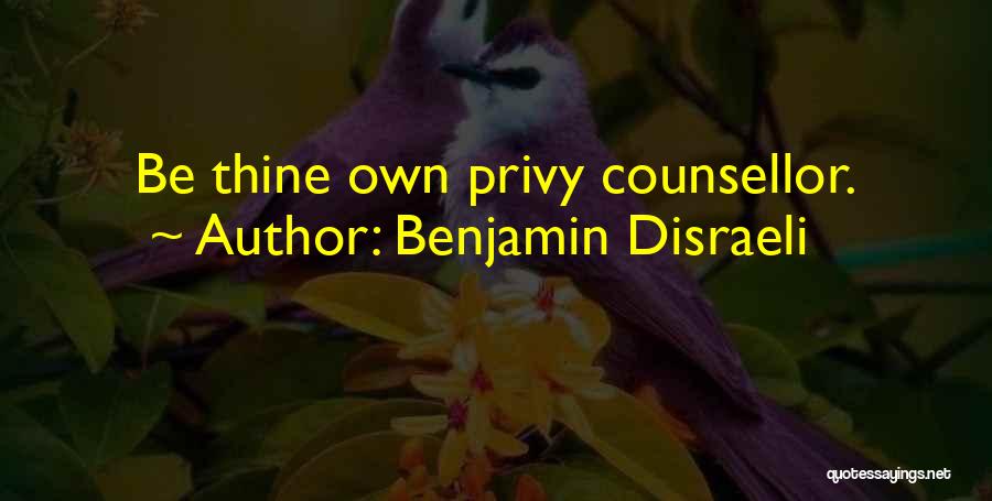 Benjamin Disraeli Quotes: Be Thine Own Privy Counsellor.