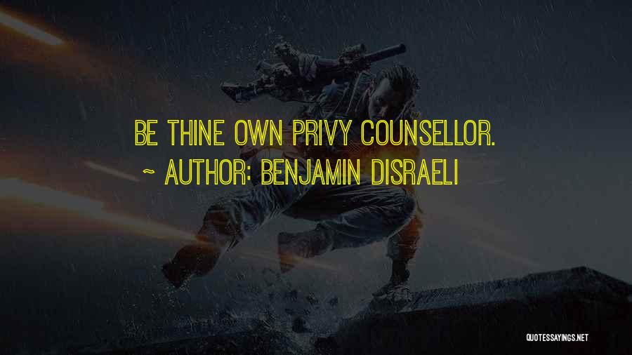 Benjamin Disraeli Quotes: Be Thine Own Privy Counsellor.