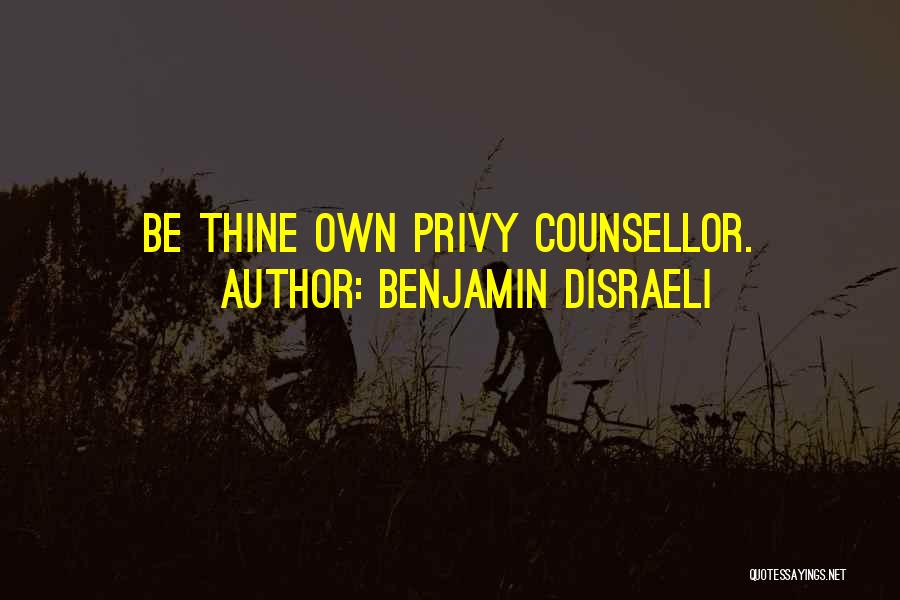 Benjamin Disraeli Quotes: Be Thine Own Privy Counsellor.