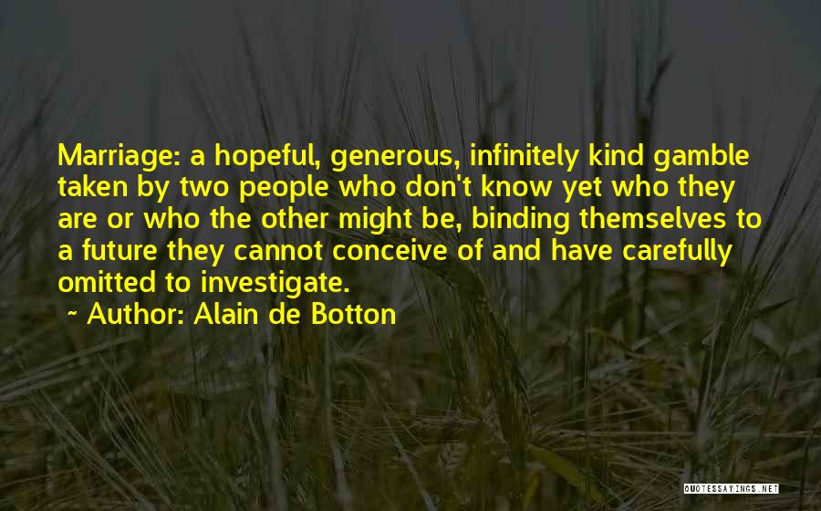 Alain De Botton Quotes: Marriage: A Hopeful, Generous, Infinitely Kind Gamble Taken By Two People Who Don't Know Yet Who They Are Or Who