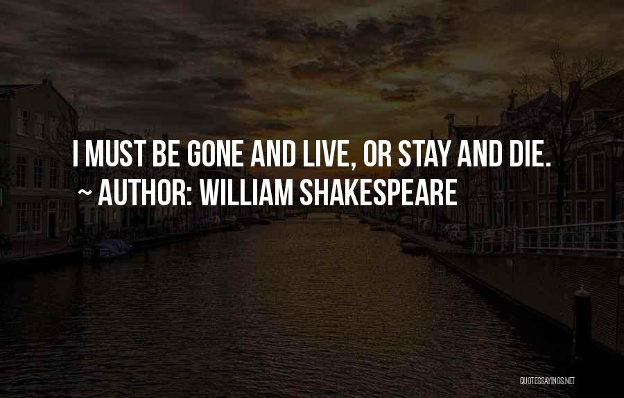William Shakespeare Quotes: I Must Be Gone And Live, Or Stay And Die.