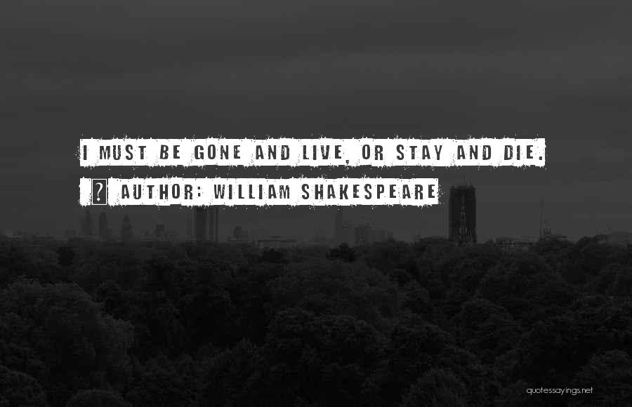 William Shakespeare Quotes: I Must Be Gone And Live, Or Stay And Die.