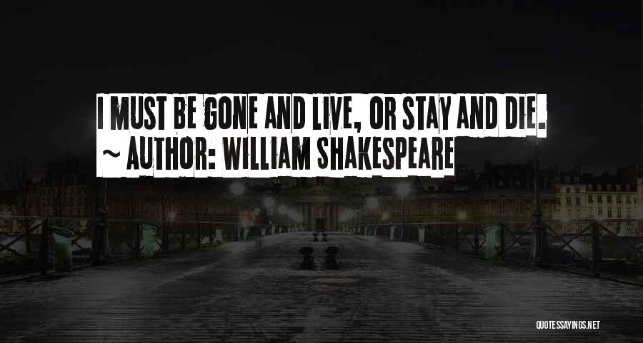 William Shakespeare Quotes: I Must Be Gone And Live, Or Stay And Die.
