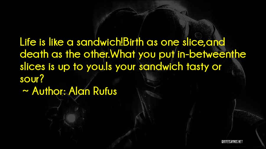 Alan Rufus Quotes: Life Is Like A Sandwich!birth As One Slice,and Death As The Other.what You Put In-betweenthe Slices Is Up To You.is