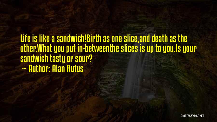 Alan Rufus Quotes: Life Is Like A Sandwich!birth As One Slice,and Death As The Other.what You Put In-betweenthe Slices Is Up To You.is