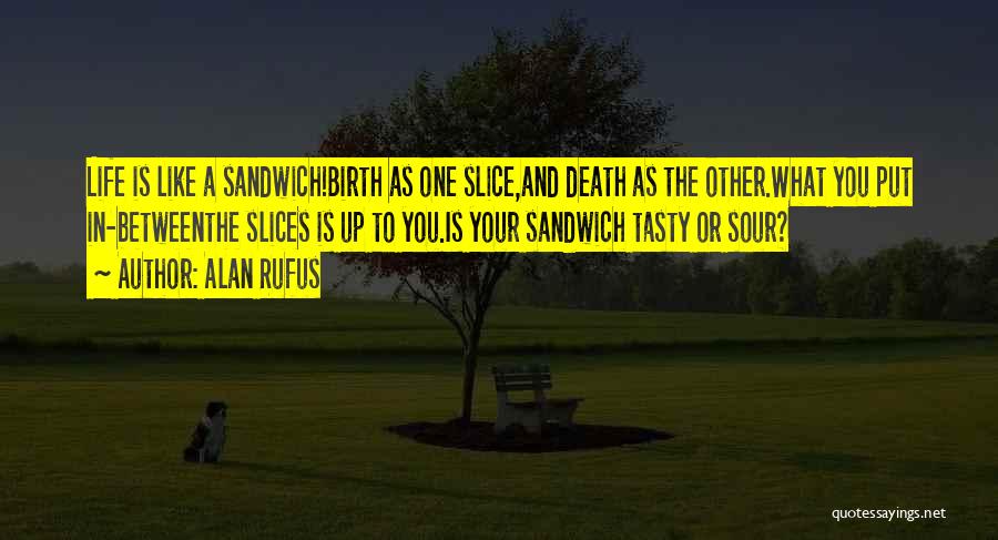 Alan Rufus Quotes: Life Is Like A Sandwich!birth As One Slice,and Death As The Other.what You Put In-betweenthe Slices Is Up To You.is