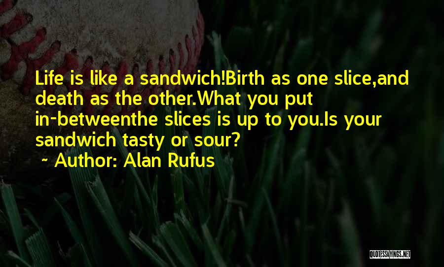 Alan Rufus Quotes: Life Is Like A Sandwich!birth As One Slice,and Death As The Other.what You Put In-betweenthe Slices Is Up To You.is