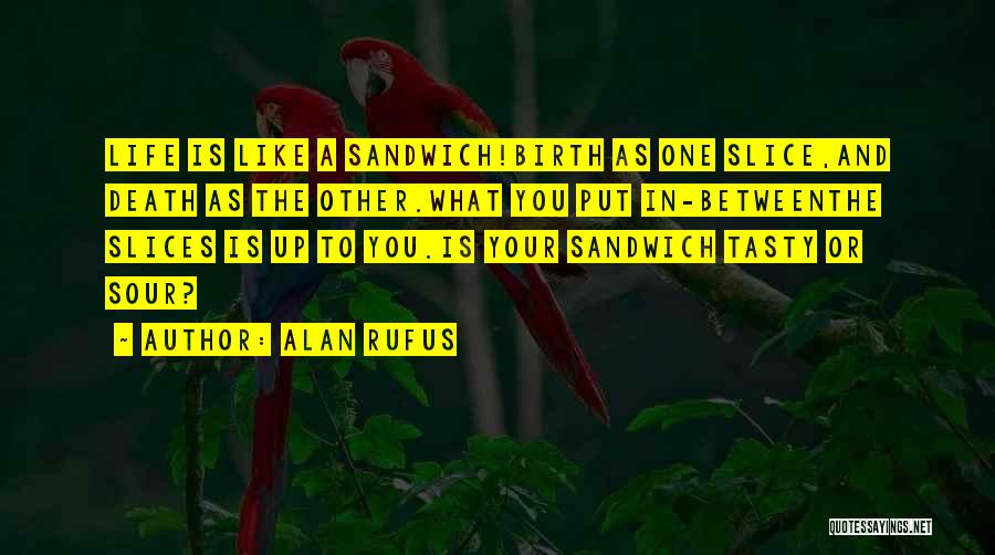 Alan Rufus Quotes: Life Is Like A Sandwich!birth As One Slice,and Death As The Other.what You Put In-betweenthe Slices Is Up To You.is