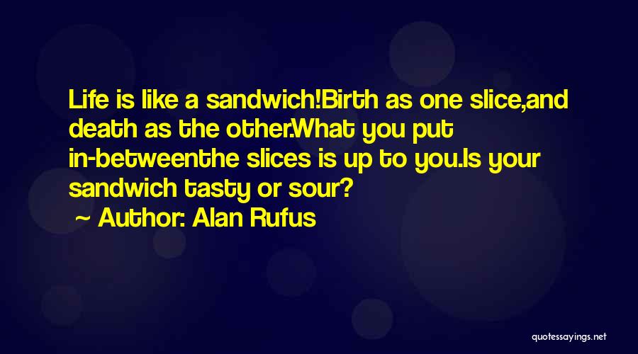 Alan Rufus Quotes: Life Is Like A Sandwich!birth As One Slice,and Death As The Other.what You Put In-betweenthe Slices Is Up To You.is
