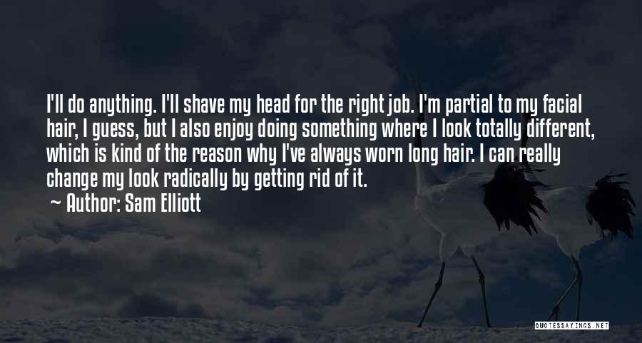 Sam Elliott Quotes: I'll Do Anything. I'll Shave My Head For The Right Job. I'm Partial To My Facial Hair, I Guess, But