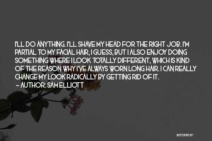 Sam Elliott Quotes: I'll Do Anything. I'll Shave My Head For The Right Job. I'm Partial To My Facial Hair, I Guess, But