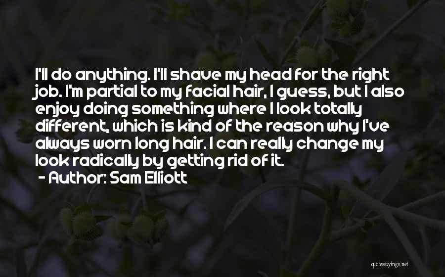 Sam Elliott Quotes: I'll Do Anything. I'll Shave My Head For The Right Job. I'm Partial To My Facial Hair, I Guess, But