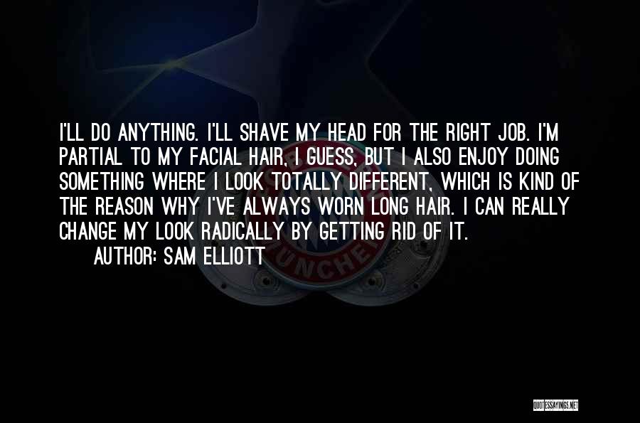 Sam Elliott Quotes: I'll Do Anything. I'll Shave My Head For The Right Job. I'm Partial To My Facial Hair, I Guess, But