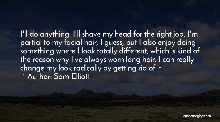 Sam Elliott Quotes: I'll Do Anything. I'll Shave My Head For The Right Job. I'm Partial To My Facial Hair, I Guess, But