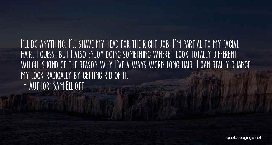 Sam Elliott Quotes: I'll Do Anything. I'll Shave My Head For The Right Job. I'm Partial To My Facial Hair, I Guess, But