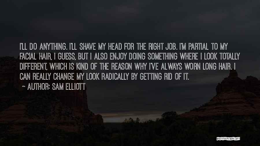 Sam Elliott Quotes: I'll Do Anything. I'll Shave My Head For The Right Job. I'm Partial To My Facial Hair, I Guess, But